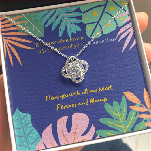 If I Know What Love is forever and always CZ Love Knot Pendant is Gift boxed with greeting card style message inside, which reads:  "I love you with all my heart, Forever and Always". Underneath a quote, "If I know what love is, it is because of you." from Herman Hesse.
